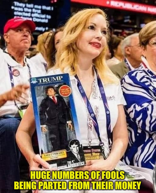 Trump supporter with doll | HUGE NUMBERS OF FOOLS BEING PARTED FROM THEIR MONEY | image tagged in trump supporter with doll | made w/ Imgflip meme maker