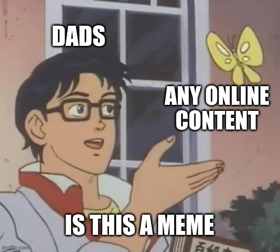 Is This A Pigeon Meme | DADS; ANY ONLINE CONTENT; IS THIS A MEME | image tagged in memes,is this a pigeon | made w/ Imgflip meme maker