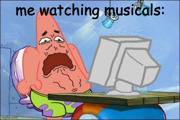 Patrick Star cringing | me watching musicals: | image tagged in patrick star cringing | made w/ Imgflip meme maker