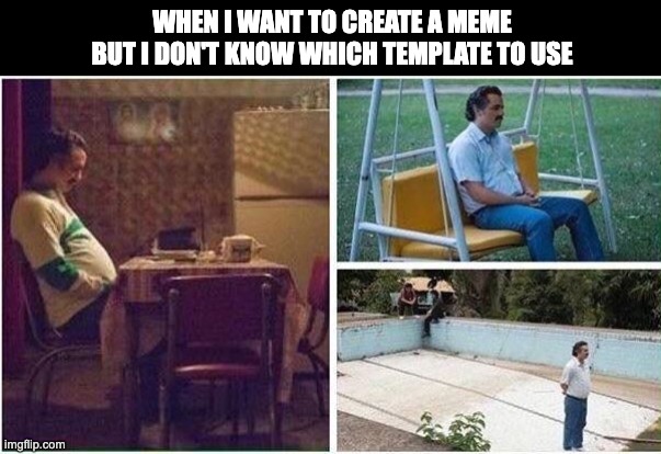  WHEN I WANT TO CREATE A MEME BUT I DON'T KNOW WHICH TEMPLATE TO USE | image tagged in lonely pablo | made w/ Imgflip meme maker
