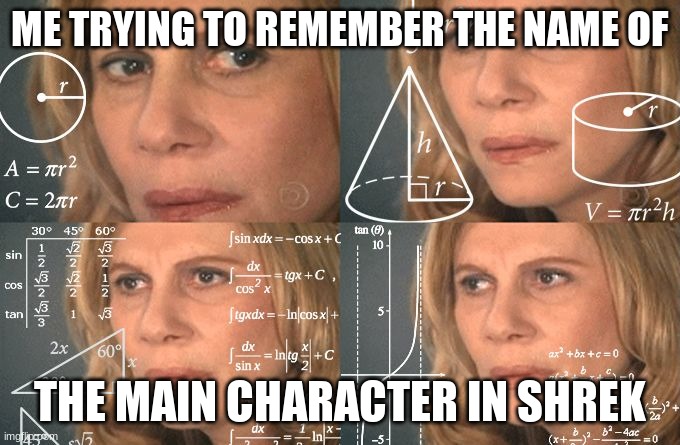 Just yes | ME TRYING TO REMEMBER THE NAME OF THE MAIN CHARACTER IN SHREK | image tagged in calculating meme,main character in shrek,just yes | made w/ Imgflip meme maker