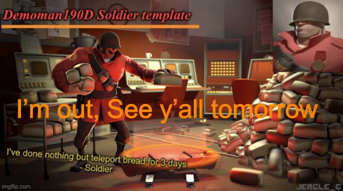 Demoman190D Soldier template | I’m out, See y’all tomorrow | image tagged in demoman190d soldier template | made w/ Imgflip meme maker