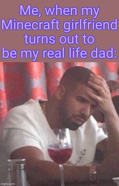 . | Me, when my Minecraft girlfriend turns out to be my real life dad: | image tagged in drake upset | made w/ Imgflip meme maker