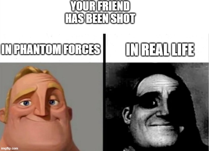 uh oh | YOUR FRIEND HAS BEEN SHOT; IN PHANTOM FORCES; IN REAL LIFE | image tagged in teacher's copy,shot | made w/ Imgflip meme maker