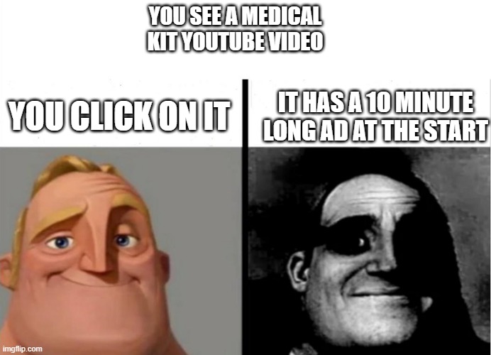 whyyyy | YOU SEE A MEDICAL KIT YOUTUBE VIDEO; YOU CLICK ON IT; IT HAS A 10 MINUTE LONG AD AT THE START | image tagged in teacher's copy,med kit,medical kit,ads,youtube ads,stop reading | made w/ Imgflip meme maker