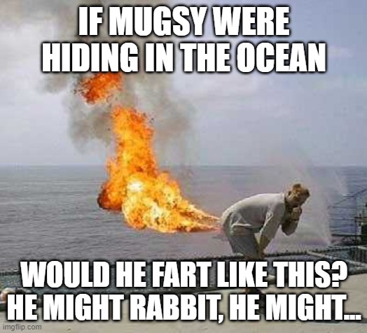 Darti Boy Meme | IF MUGSY WERE HIDING IN THE OCEAN WOULD HE FART LIKE THIS?
HE MIGHT RABBIT, HE MIGHT... | image tagged in memes,darti boy | made w/ Imgflip meme maker