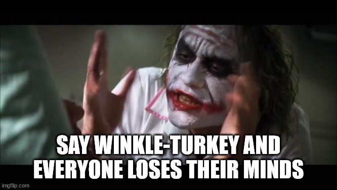 And everybody loses their minds Meme | SAY WINKLE-TURKEY AND EVERYONE LOSES THEIR MINDS | image tagged in memes,and everybody loses their minds | made w/ Imgflip meme maker