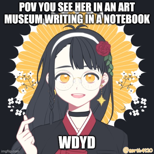 No joke or op ocs, sfw | POV YOU SEE HER IN AN ART MUSEUM WRITING IN A NOTEBOOK; WDYD | made w/ Imgflip meme maker
