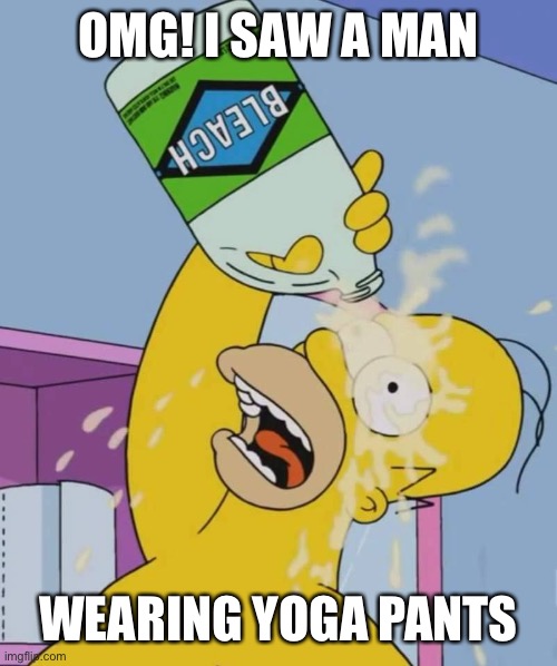 Homer with bleach | OMG! I SAW A MAN WEARING YOGA PANTS | image tagged in homer with bleach | made w/ Imgflip meme maker