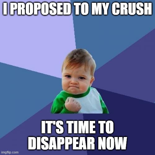 Success Kid Meme | I PROPOSED TO MY CRUSH; IT'S TIME TO DISAPPEAR NOW | image tagged in memes,success kid | made w/ Imgflip meme maker