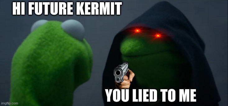 killer kermit | HI FUTURE KERMIT; YOU LIED TO ME | image tagged in memes,evil kermit | made w/ Imgflip meme maker