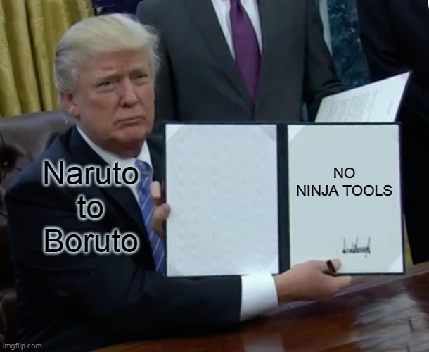 Naruto to Boruto | NO NINJA TOOLS; Naruto to Boruto | image tagged in memes,trump bill signing | made w/ Imgflip meme maker