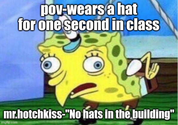 Mocking Spongebob | pov-wears a hat for one second in class; mr.hotchkiss-"No hats in the building" | image tagged in memes,mocking spongebob | made w/ Imgflip meme maker