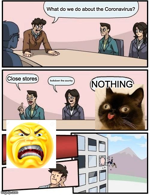 Boardroom Meeting Suggestion Meme | What do we do about the Coronavirus? Close stores; lockdown the country; NOTHING | image tagged in memes,boardroom meeting suggestion | made w/ Imgflip meme maker