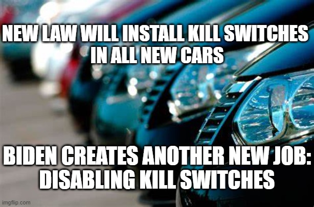 Biden - Master Job Creator | NEW LAW WILL INSTALL KILL SWITCHES 
IN ALL NEW CARS; BIDEN CREATES ANOTHER NEW JOB:
DISABLING KILL SWITCHES | image tagged in biden,jobs | made w/ Imgflip meme maker