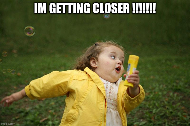 IM GETTING CLOSER !!!!!!! | image tagged in running kid | made w/ Imgflip meme maker