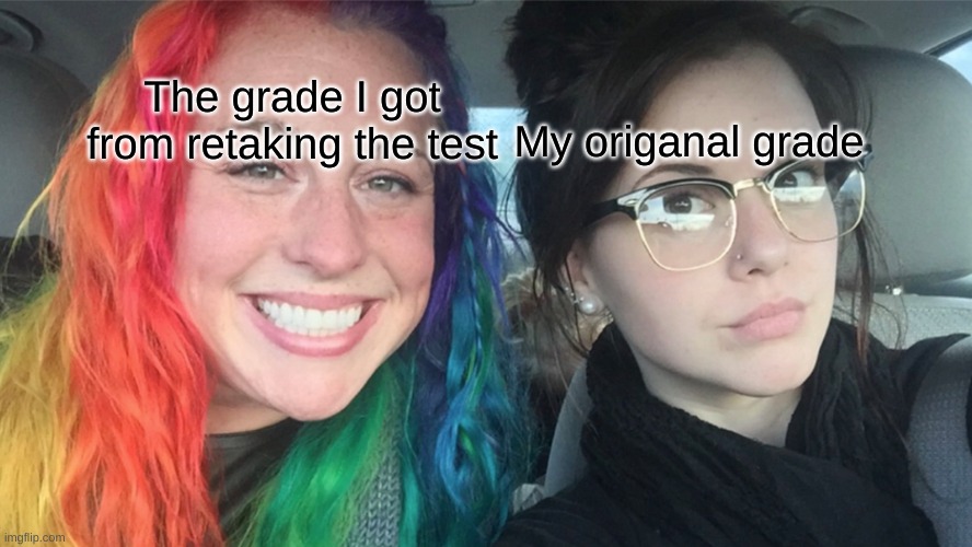 -_o | My origanal grade; The grade I got from retaking the test | image tagged in rainbow hair vs dark hair | made w/ Imgflip meme maker