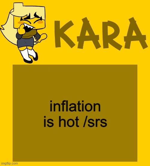 Kara's Meri temp | inflation is hot /srs | image tagged in kara's meri temp | made w/ Imgflip meme maker