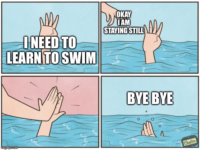 Bye bye! | OKAY I AM STAYING STILL; I NEED TO 
LEARN TO SWIM; BYE BYE | image tagged in high five drown | made w/ Imgflip meme maker