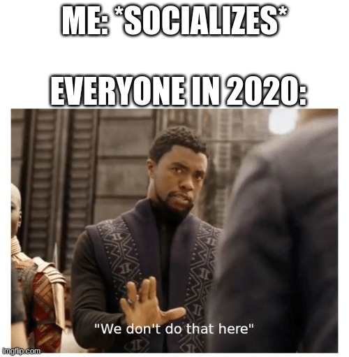 mmmmmmmm year 3 of covid | ME: *SOCIALIZES*; EVERYONE IN 2020: | image tagged in we don't do that here | made w/ Imgflip meme maker