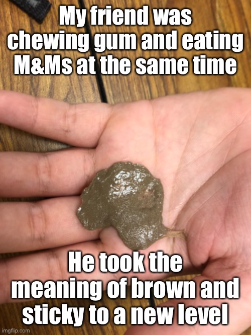 What’s brown and sticky? | My friend was chewing gum and eating M&Ms at the same time; He took the meaning of brown and sticky to a new level | image tagged in funny | made w/ Imgflip meme maker