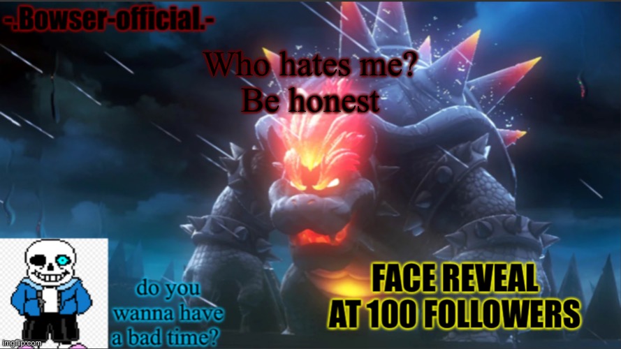Bowser-official announcement temp w/ face reveal | Who hates me?
Be honest | image tagged in bowser-official announcement temp w/ face reveal | made w/ Imgflip meme maker