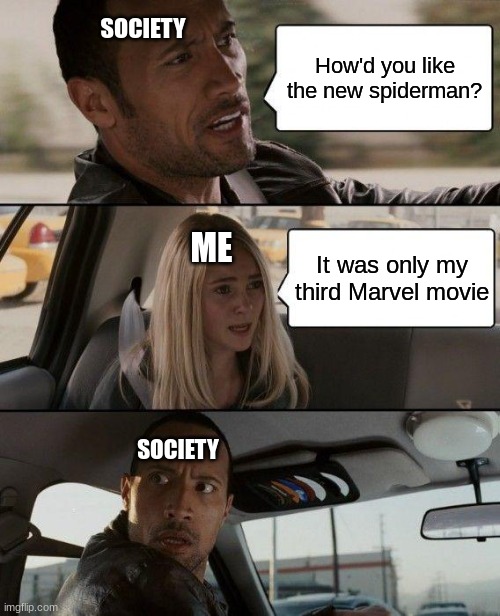 My sad life | SOCIETY; How'd you like the new spiderman? ME; It was only my third Marvel movie; SOCIETY | image tagged in memes,the rock driving,spiderman,marvel | made w/ Imgflip meme maker
