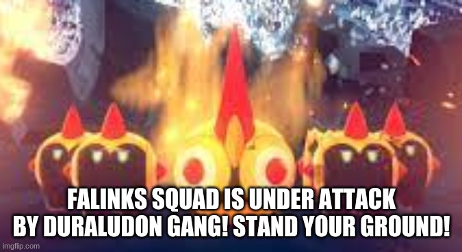 Falinks No Retreat |  FALINKS SQUAD IS UNDER ATTACK BY DURALUDON GANG! STAND YOUR GROUND! | image tagged in falinks no retreat | made w/ Imgflip meme maker