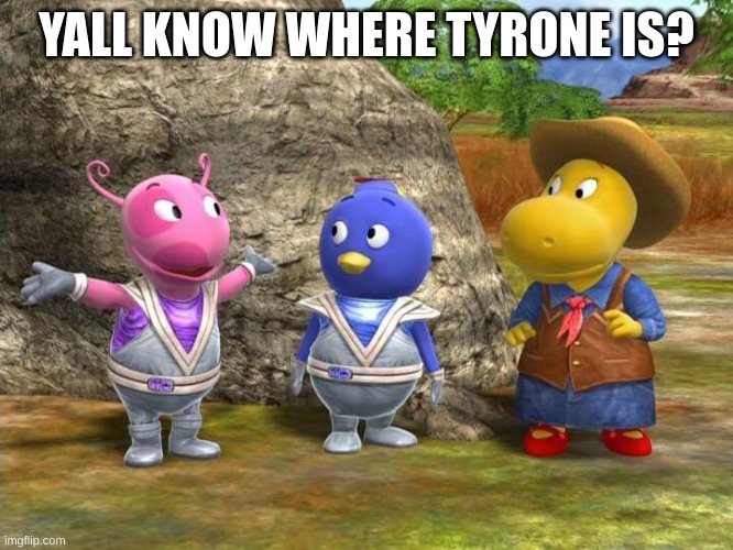 Ranch Hands from Outer Space from the Backyardigans Episode | YALL KNOW WHERE TYRONE IS? | image tagged in ranch hands from outer space from the backyardigans episode | made w/ Imgflip meme maker