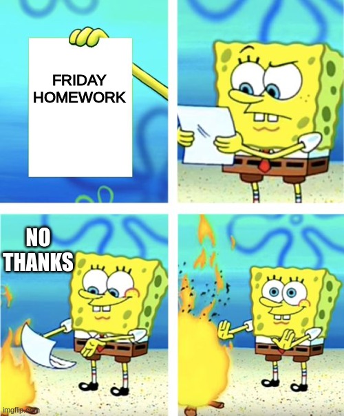 sb | FRIDAY HOMEWORK; NO THANKS | image tagged in spongebob burning paper | made w/ Imgflip meme maker