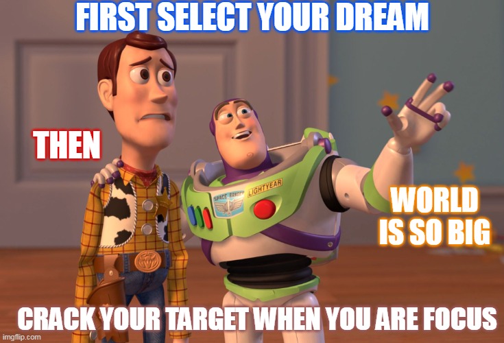 hgfh |  FIRST SELECT YOUR DREAM; THEN; WORLD IS SO BIG; CRACK YOUR TARGET WHEN YOU ARE FOCUS | image tagged in memes,x x everywhere,focus | made w/ Imgflip meme maker