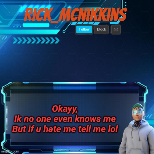 What? | Okayy,
Ik no one even knows me
But if u hate me tell me lol | image tagged in rick_mcnikkins announcement template 1 | made w/ Imgflip meme maker