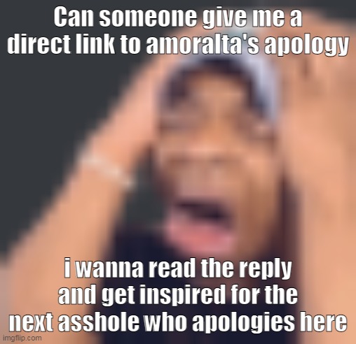 da | Can someone give me a direct link to amoralta's apology; i wanna read the reply and get inspired for the next asshole who apologies here | image tagged in shits self | made w/ Imgflip meme maker