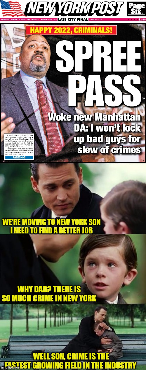 New York DA is the arm of the devil | WE'RE MOVING TO NEW YORK SON
I NEED TO FIND A BETTER JOB; WHY DAD? THERE IS SO MUCH CRIME IN NEW YORK; WELL SON, CRIME IS THE FASTEST GROWING FIELD IN THE INDUSTRY | image tagged in ace attorney,democratic socialism,cool crimes,occupy democrats | made w/ Imgflip meme maker