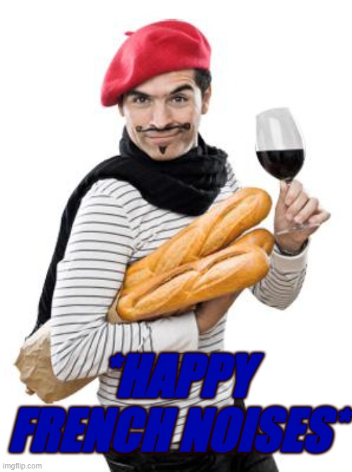 scumbag french | *HAPPY FRENCH NOISES* | image tagged in scumbag french | made w/ Imgflip meme maker