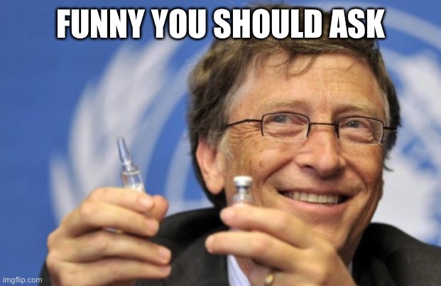 Bill Gates loves Vaccines | FUNNY YOU SHOULD ASK | image tagged in bill gates loves vaccines | made w/ Imgflip meme maker