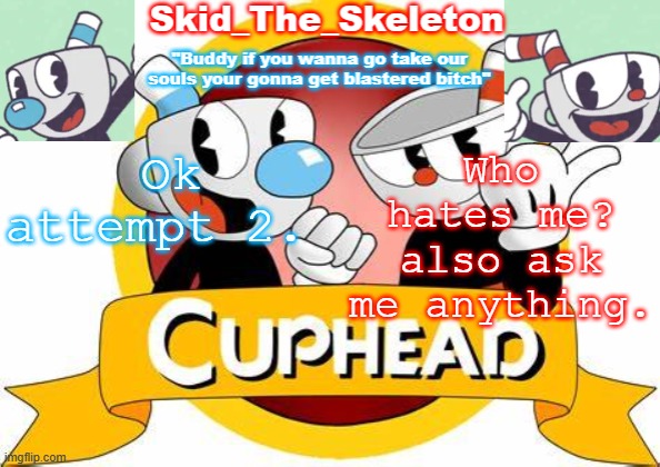 *bored moment* | Ok attempt 2. Who hates me? also ask me anything. | image tagged in skid's cuphead temp | made w/ Imgflip meme maker