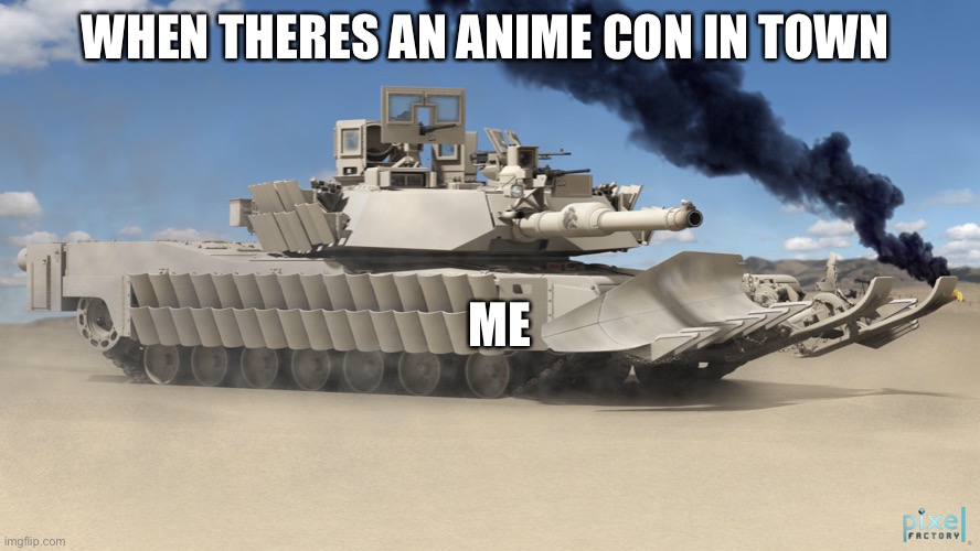 Me in my M1A2 SEP2 TUSK Abrams  | WHEN THERES AN ANIME CON IN TOWN; ME | image tagged in tonk,vs,anime girl | made w/ Imgflip meme maker