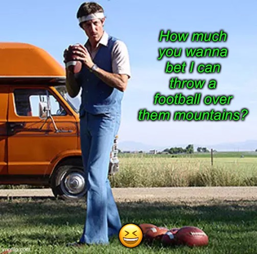 How much you wanna bet I can throw a football over them mountains? ? | made w/ Imgflip meme maker