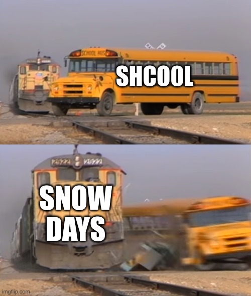 A train hitting a school bus | SHCO0L; SNOW DAYS | image tagged in a train hitting a school bus | made w/ Imgflip meme maker