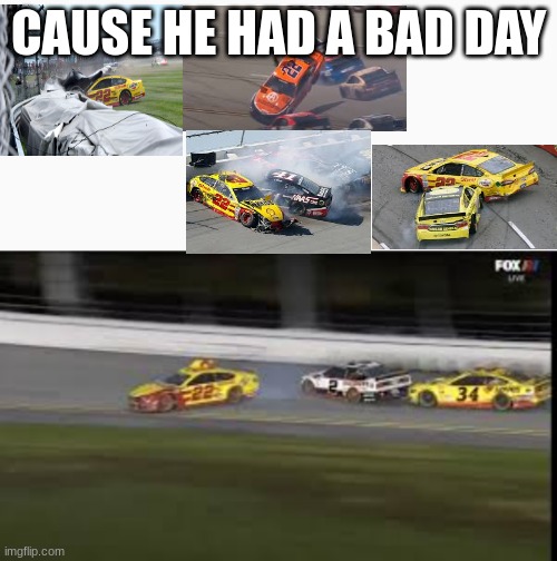 he had a bad day | CAUSE HE HAD A BAD DAY | image tagged in nascar | made w/ Imgflip meme maker