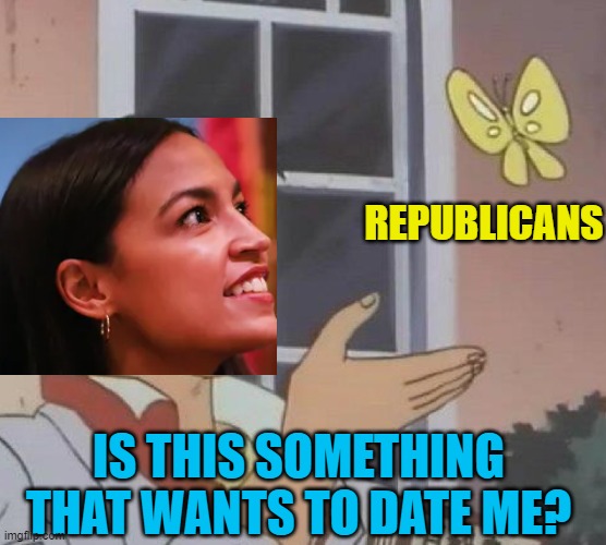Stop making memes about her! It's all going to her head! | REPUBLICANS; IS THIS SOMETHING THAT WANTS TO DATE ME? | image tagged in memes,is this a pigeon,alexandria ocasio-cortez,crazy aoc | made w/ Imgflip meme maker