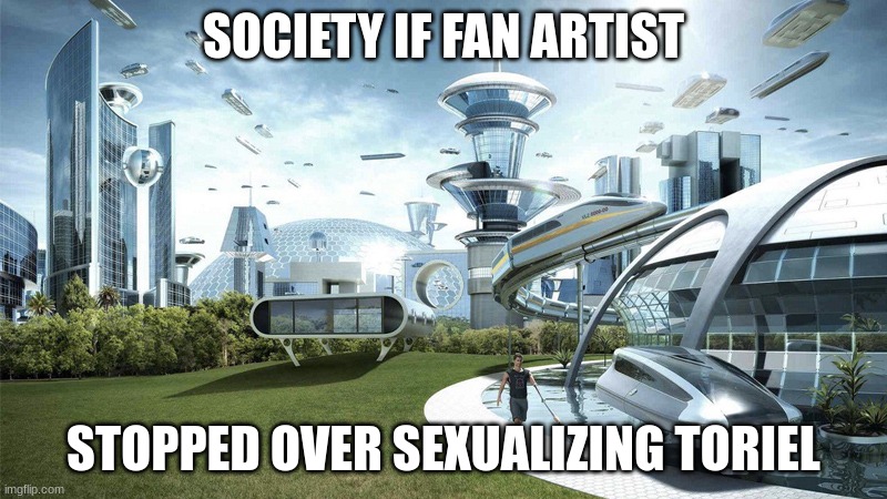 The future world if | SOCIETY IF FAN ARTIST; STOPPED OVER SEXUALIZING TORIEL | image tagged in the future world if | made w/ Imgflip meme maker