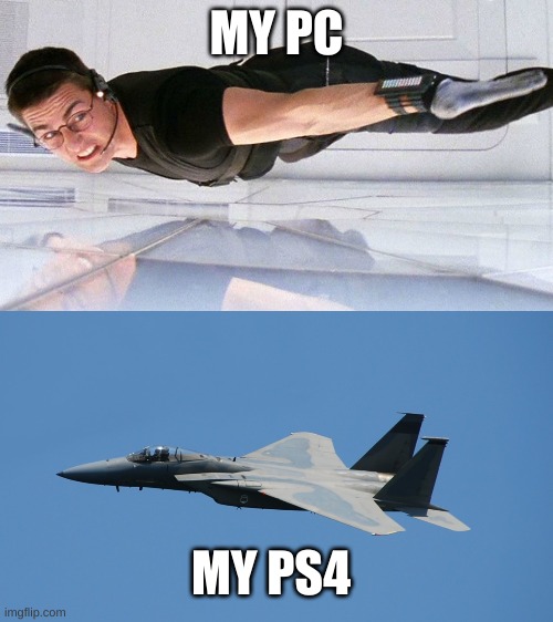 MY PC; MY PS4 | image tagged in mission impossible | made w/ Imgflip meme maker