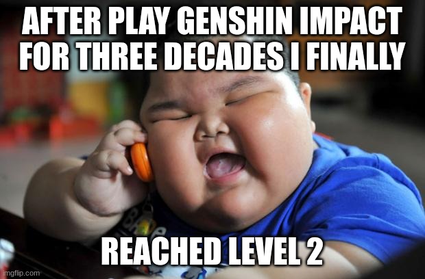 Fat Asian Kid | AFTER PLAY GENSHIN IMPACT FOR THREE DECADES I FINALLY; REACHED LEVEL 2 | image tagged in fat asian kid | made w/ Imgflip meme maker