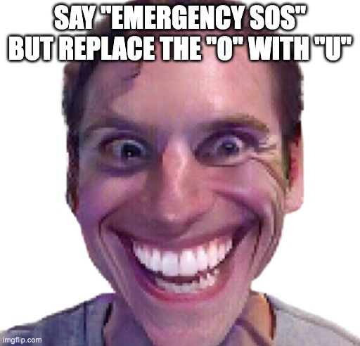 say "emergency SOS" but replace the "O" with "U" | SAY "EMERGENCY SOS" BUT REPLACE THE "O" WITH "U" | image tagged in when the impostor is sus | made w/ Imgflip meme maker