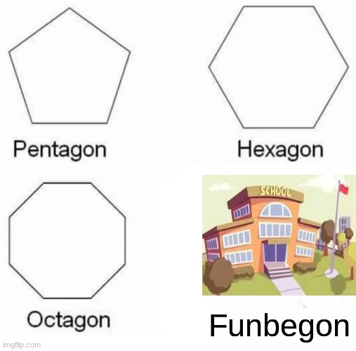 Pentagon Hexagon Octagon | Funbegon | image tagged in memes,pentagon hexagon octagon | made w/ Imgflip meme maker