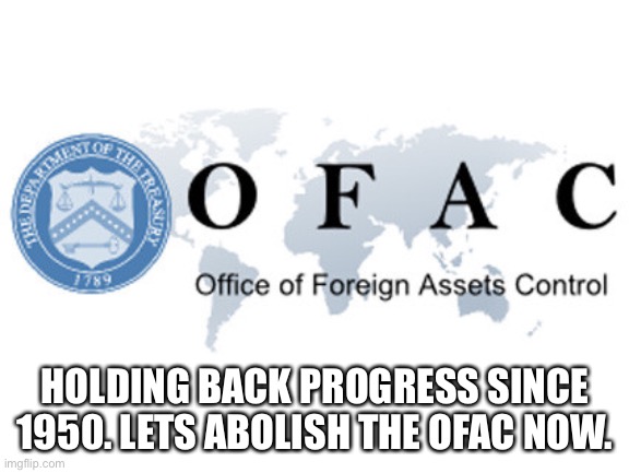 US Agency that holds back ability for people and business to do what they want | HOLDING BACK PROGRESS SINCE 1950. LETS ABOLISH THE OFAC NOW. | image tagged in ofac,progress,united states,trade war | made w/ Imgflip meme maker