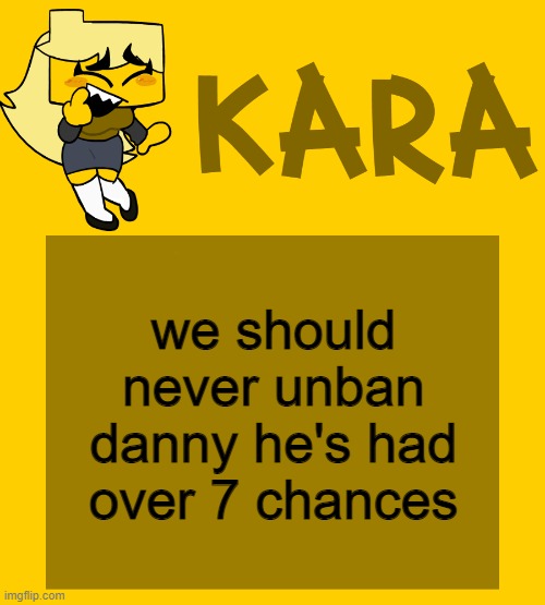Kara's Meri temp | we should never unban danny he's had over 7 chances | image tagged in kara's meri temp | made w/ Imgflip meme maker