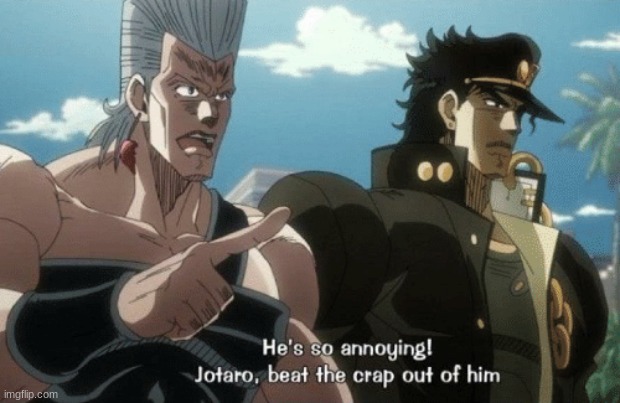 He's so annoying! Jotaro beat the crap out of him | image tagged in he's so annoying jotaro beat the crap out of him | made w/ Imgflip meme maker
